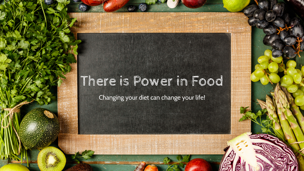 There is Power in Food - How changing your diet can change your life!